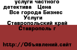  услуги частного детектива › Цена ­ 10 000 - Все города Бизнес » Услуги   . Ставропольский край,Ставрополь г.